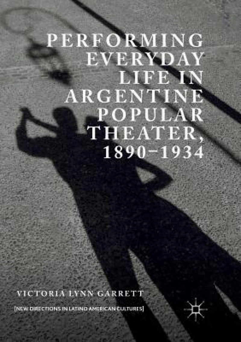 Performing Everyday Life in Argentine Popular Theater, 1890-1934