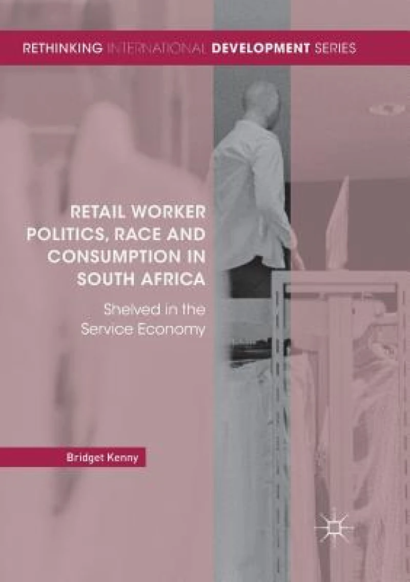 Retail Worker Politics, Race and Consumption in South Africa