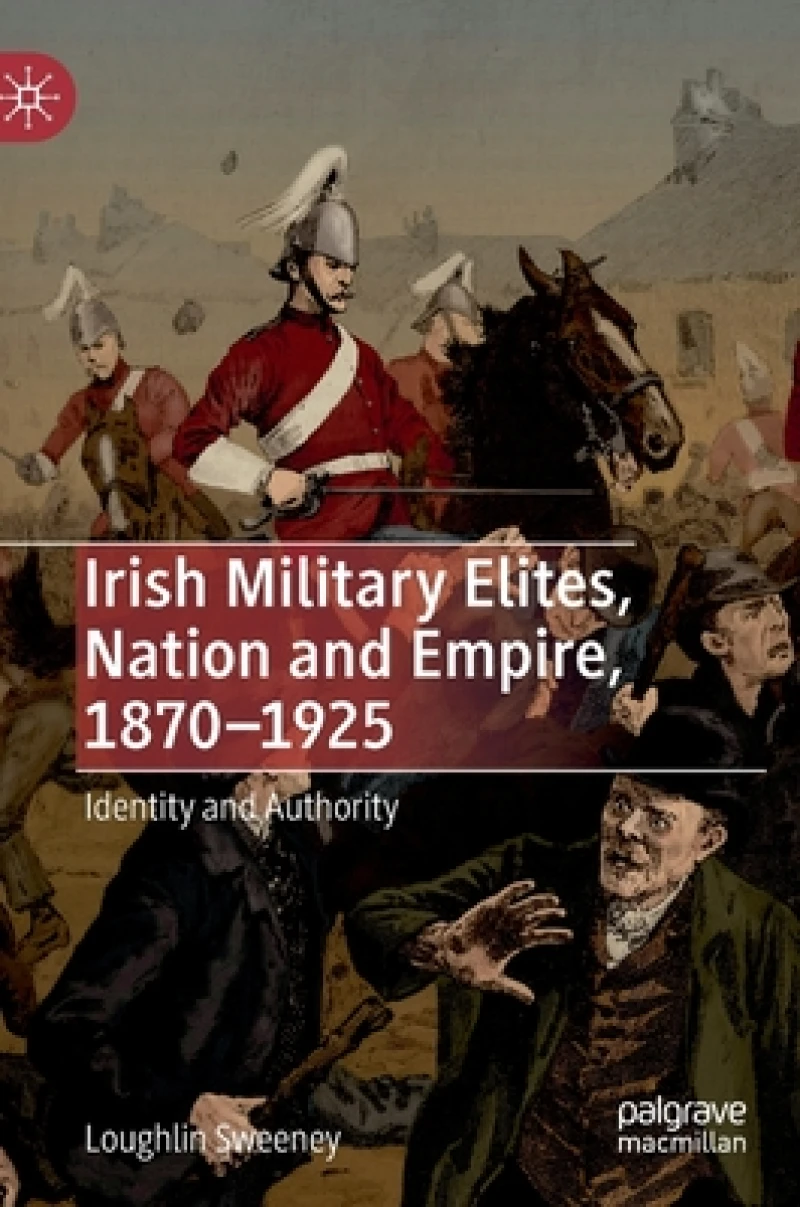 Irish Military Elites, Nation and Empire, 1870–1925
