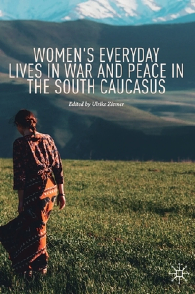 Women''s Everyday Lives in War and Peace in the South Caucasus