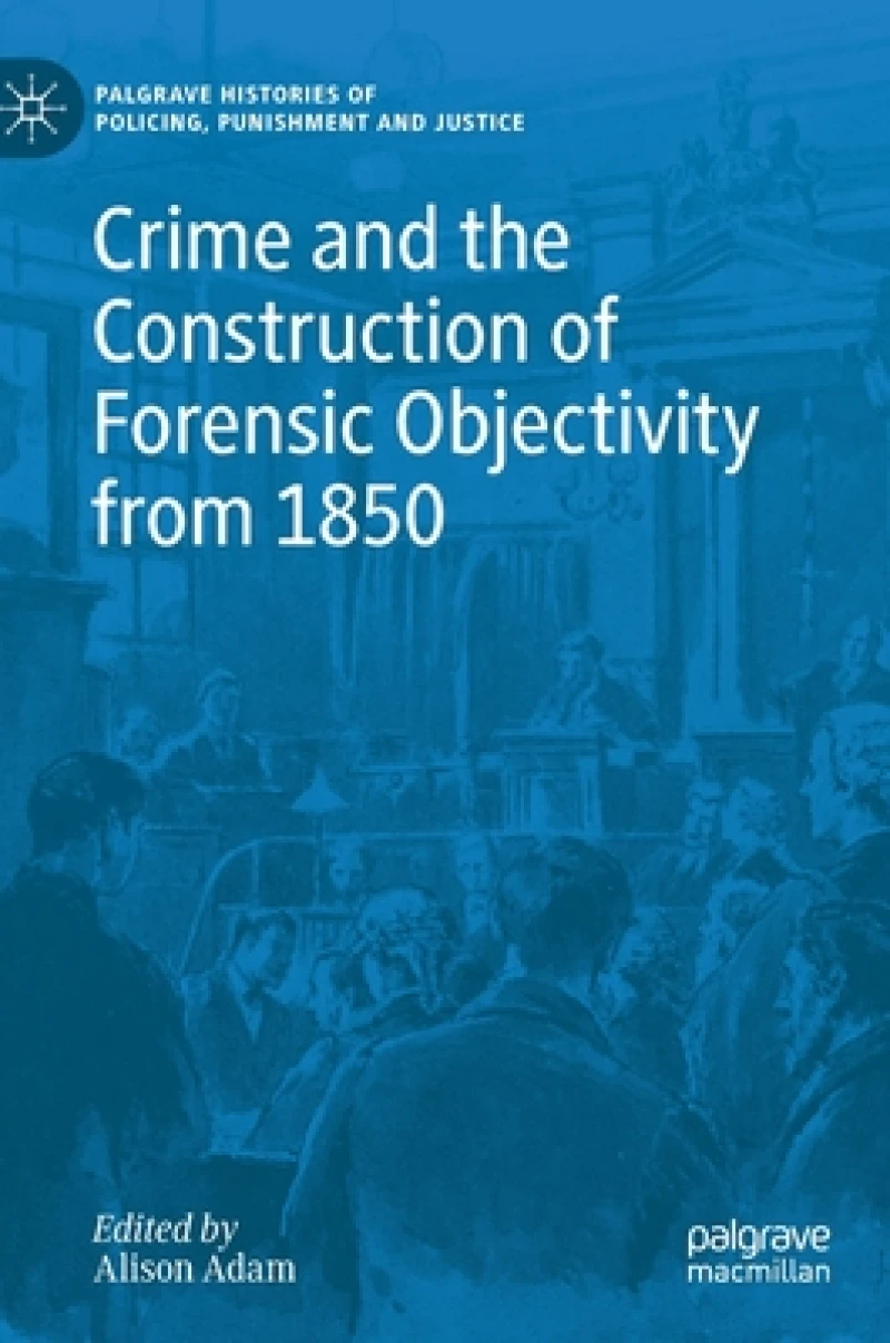 Crime and the Construction of Forensic Objectivity from 1850