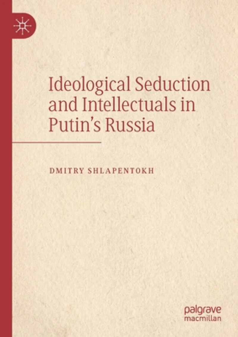 Ideological Seduction and Intellectuals in Putin''s Russia