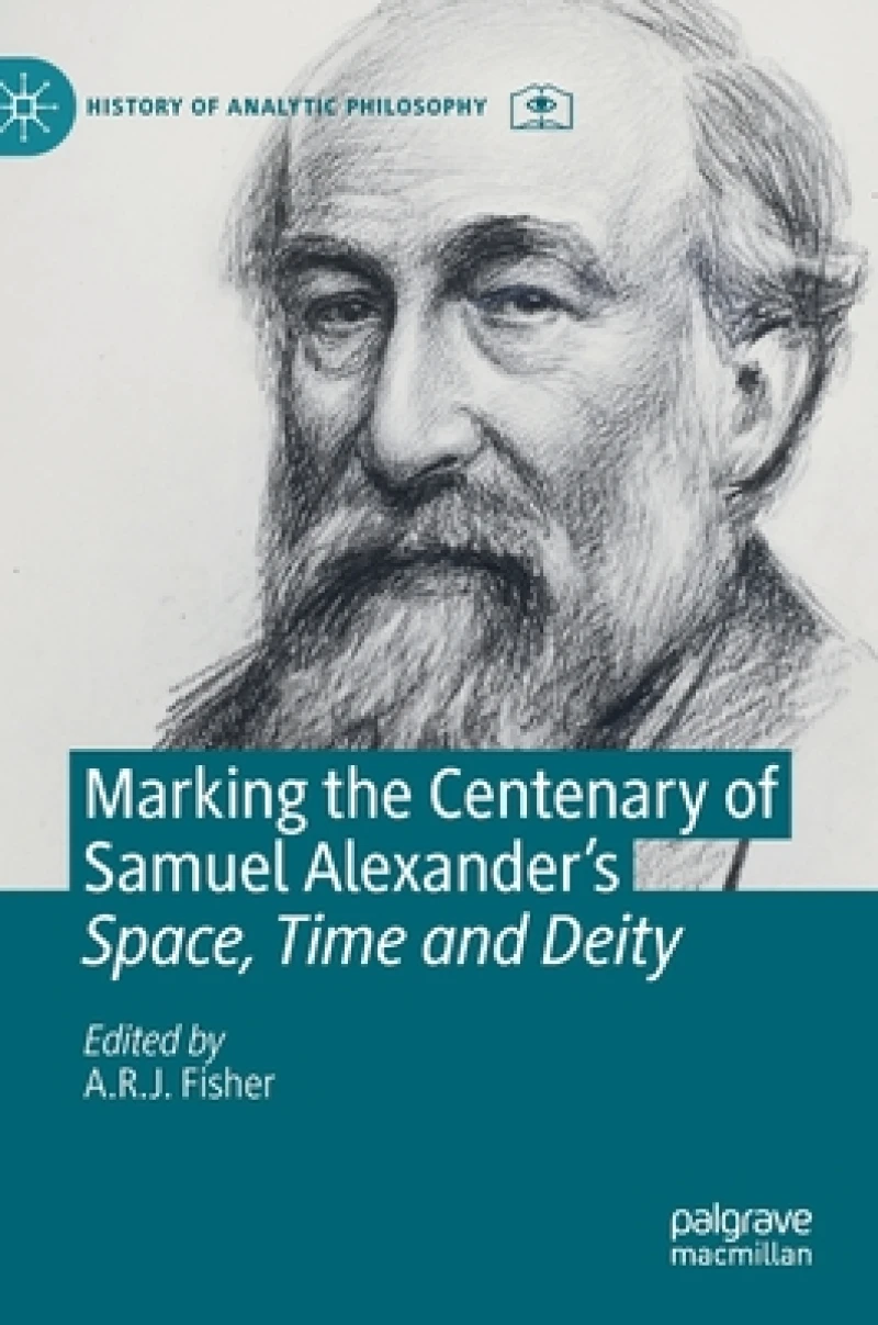 Marking the Centenary of Samuel Alexander''s Space, Time and Deity