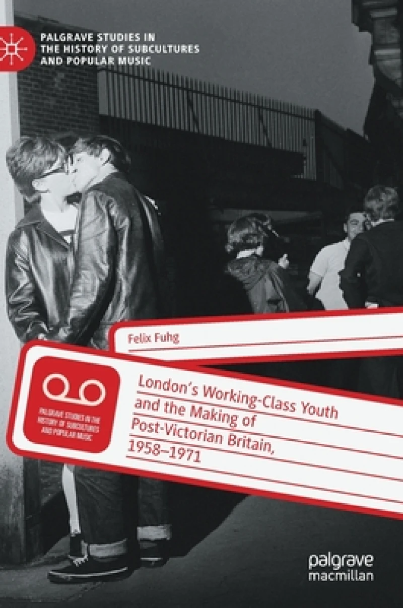 London’s Working-Class Youth and the Making of Post-Victorian Britain, 1958–1971