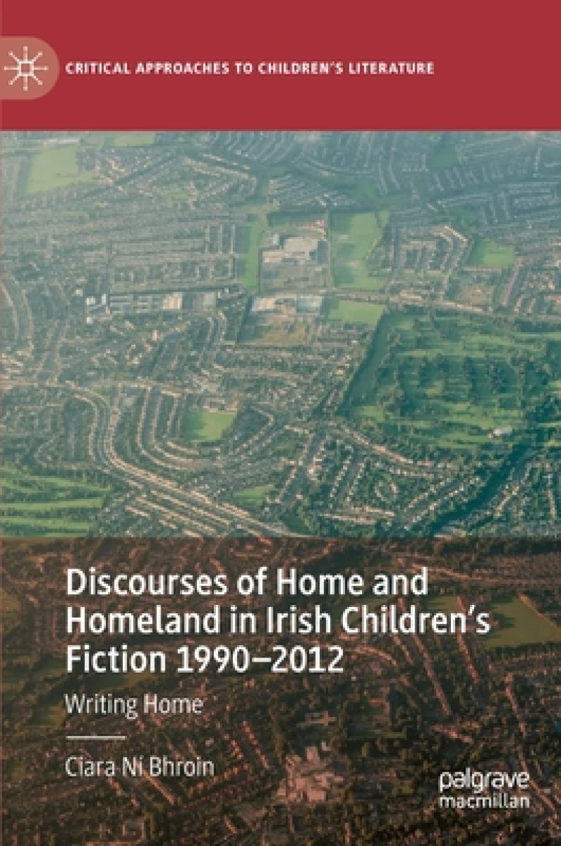 Discourses of Home and Homeland in Irish Children’s Fiction 1990-2012