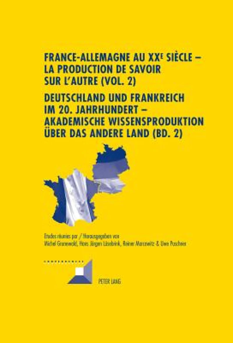 France-Allemagne au XX e  siècle – La production de savoir sur l’Autre (Vol. 2)- Deutschland und Frankreich im 20. Jahrhundert – Akademische Wissensproduktion ueber das andere Land (Bd. 2)
