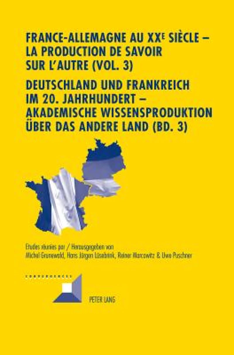 France-Allemagne au XX e  siècle – La production de savoir sur l’Autre (Vol. 3)- Deutschland und Frankreich im 20. Jahrhundert – Akademische Wissensproduktion ueber das andere Land (Bd. 3)