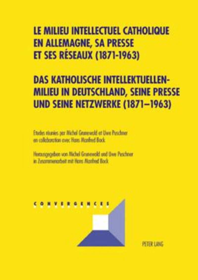 Das katholische Intellektuellenmilieu in Deutschland, seine Presse und seine Netzwerke (1871-1963)- Le milieu intellectuel catholique en Allemagne, sa presse et ses reseaux (1871-1963)