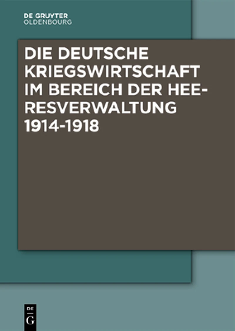 Die Deutsche Kriegswirtschaft im Bereich der Heeresverwaltung 1914-1918