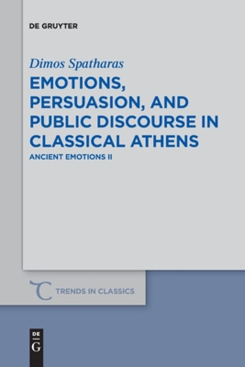 Emotions, persuasion, and public discourse in classical Athens
