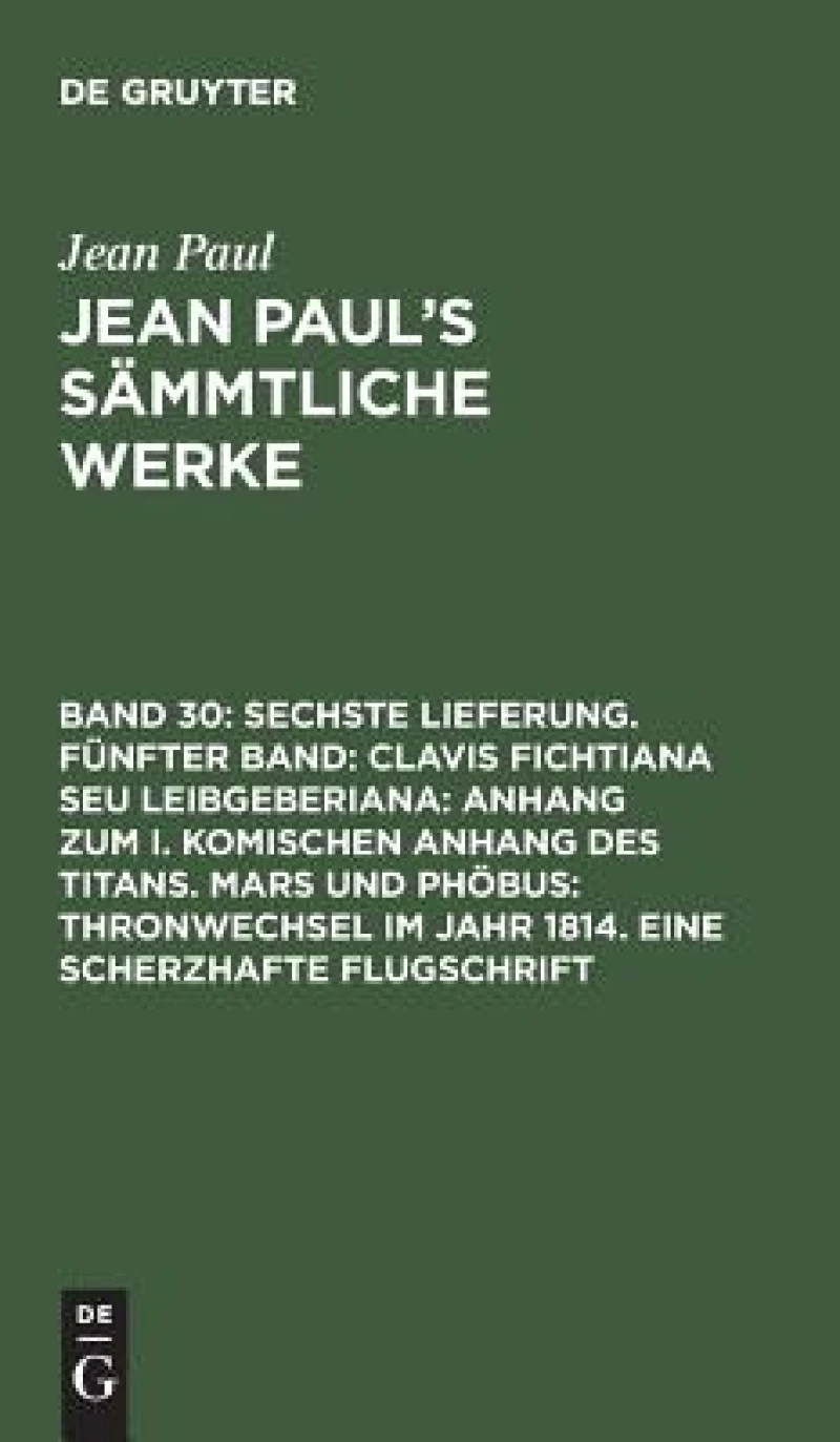 Sechste Lieferung. Fünfter Band: Clavis Fichtiana Seu Leibgeberiana: Anhang zum I. komischen Anhang des Titans. Mars und Phöbus: Thronwechsel im Jahr 1814. Eine scherzhafte Flugschrift
