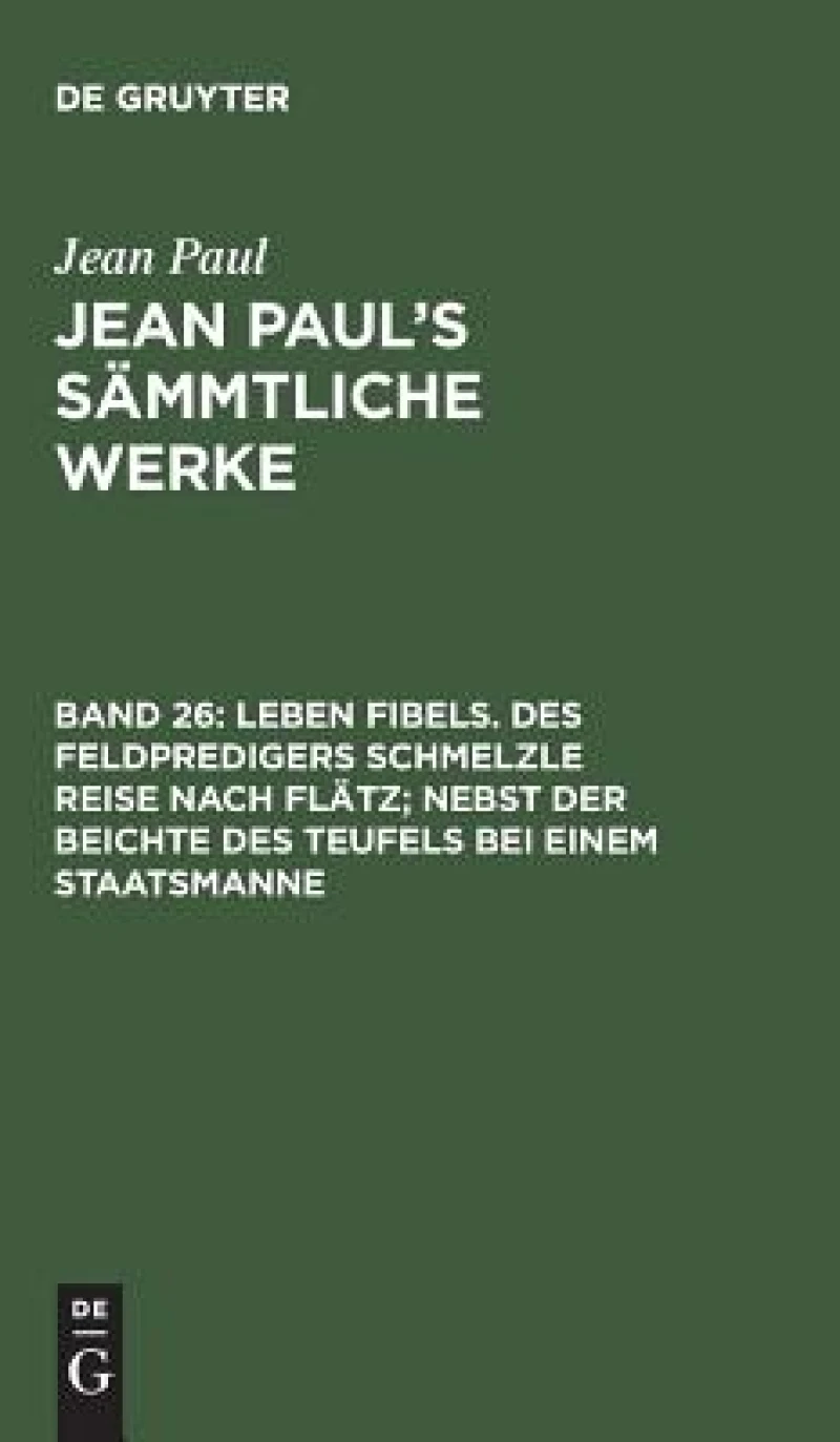 Leben Fibels. Des Feldpredigers Schmelzle Reise nach Flätz; nebst der Beichte des Teufels bei einem Staatsmanne