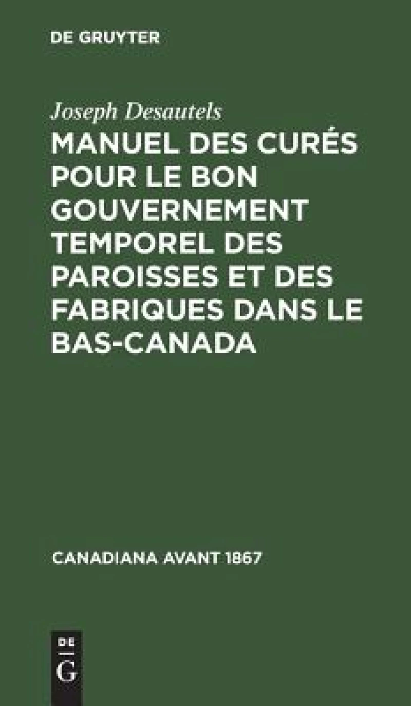 Manuel Des Curés Pour Le Bon Gouvernement Temporel Des Paroisses Et Des Fabriques Dans Le Bas-canada