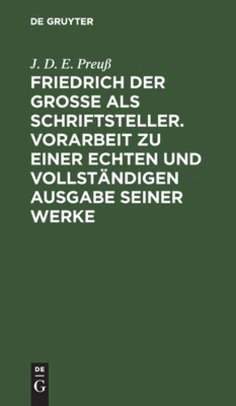 Friedrich der Große als Schriftsteller. Vorarbeit zu einer echten und vollständigen Ausgabe seiner Werke
