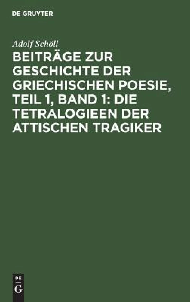 Beiträge zur Geschichte der griechischen Poesie, Teil 1, Band 1: Die Tetralogieen der attischen Tragiker