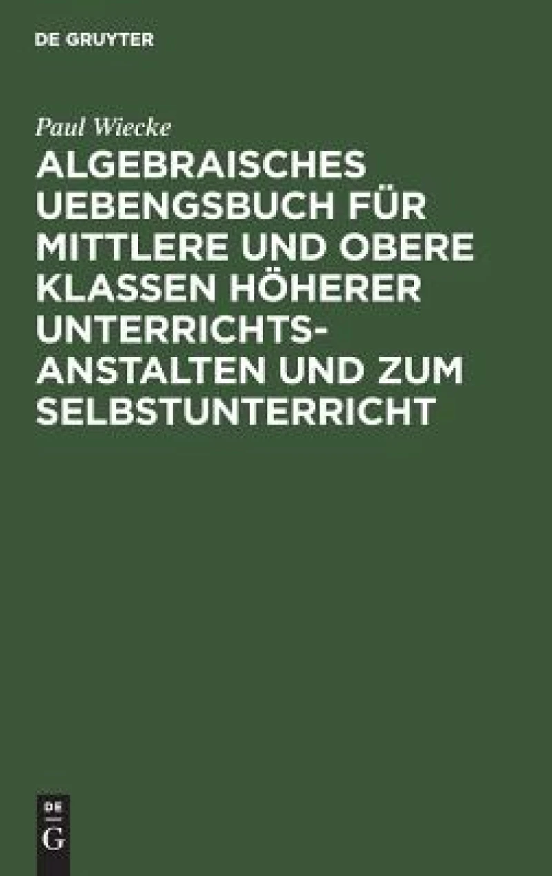 Algebraisches Uebengsbuch für mittlere und obere Klassen höherer Unterrichtsanstalten und zum Selbstunterricht