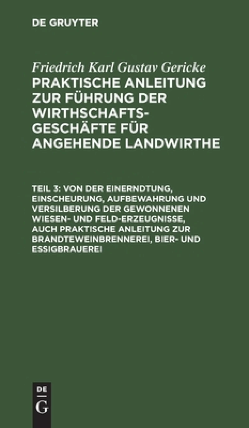 Von der Einerndtung, Einscheurung, Aufbewahrung und Versilberung der gewonnenen Wiesen- und Feld-Erzeugnisse, auch praktische Anleitung zur Brandteweinbrennerei, Bier- und Essigbrauerei