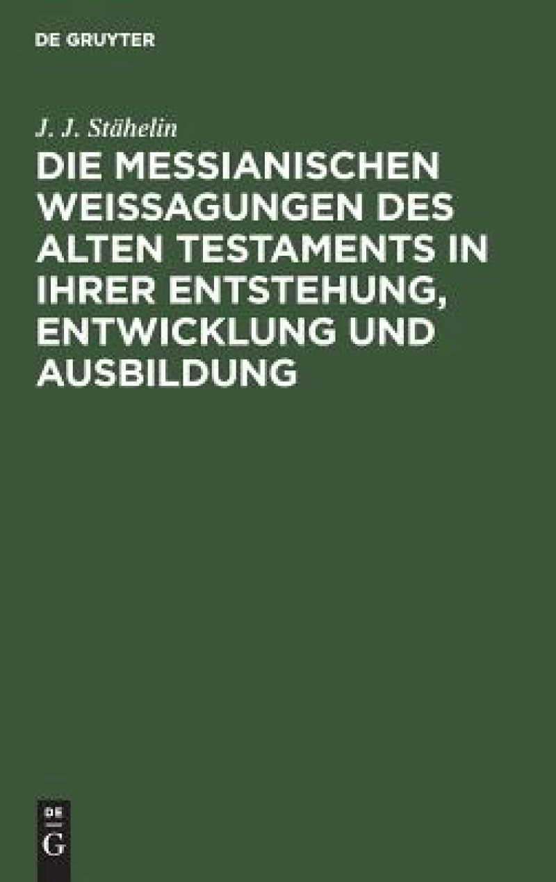 Die Messianischen Weissagungen Des Alten Testaments in Ihrer Entstehung, Entwicklung Und Ausbildung