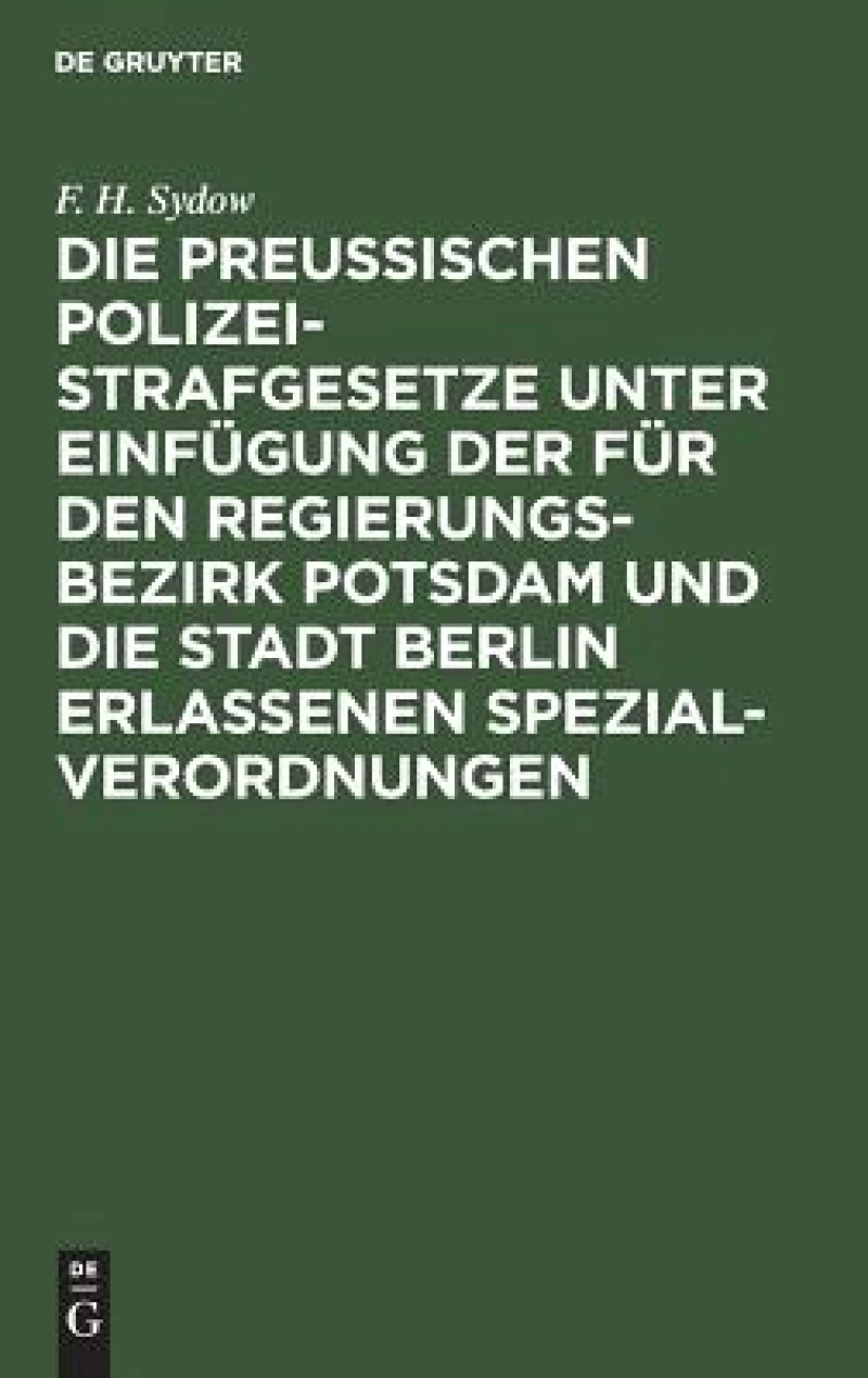 Preußischen Polizei-Strafgesetze unter Einfügung der für den Regierungs-Bezirk Potsdam und die Stadt Berlin erlassenen Spezial-Verordnungen