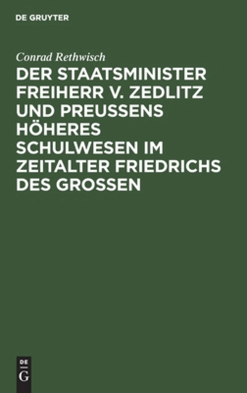 Staatsminister Freiherr v. Zedlitz und Preußens höheres Schulwesen im Zeitalter Friedrichs des Großen
