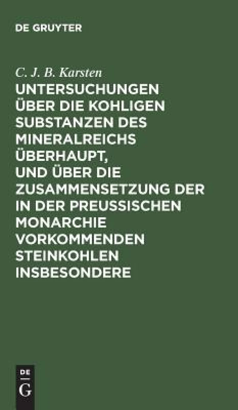 Untersuchungen über die kohligen Substanzen des Mineralreichs überhaupt, und über die Zusammensetzung der in der Preußischen Monarchie vorkommenden Steinkohlen insbesondere