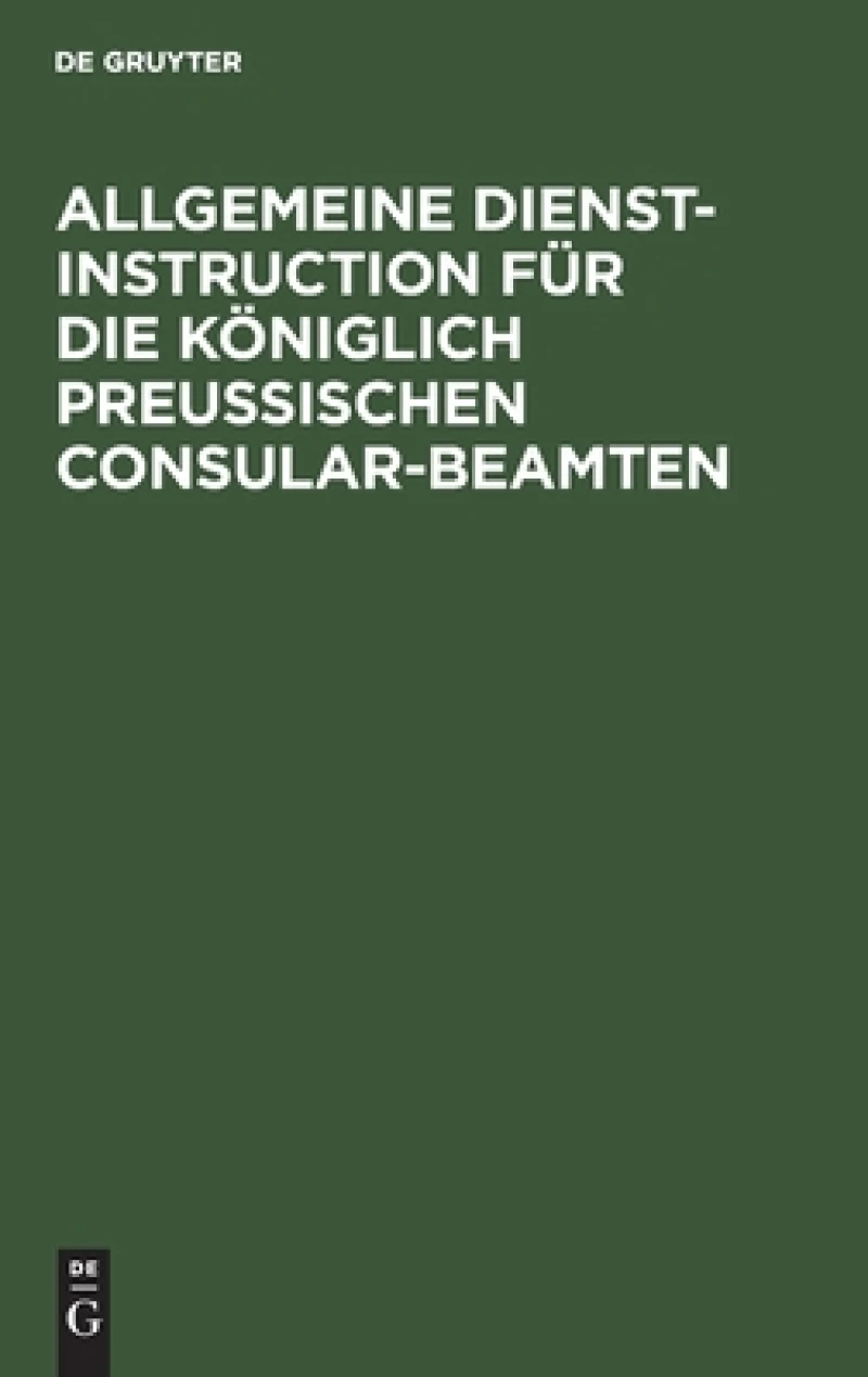 Allgemeine Dienst-Instruction für die Königlich Preußischen Consular-Beamten