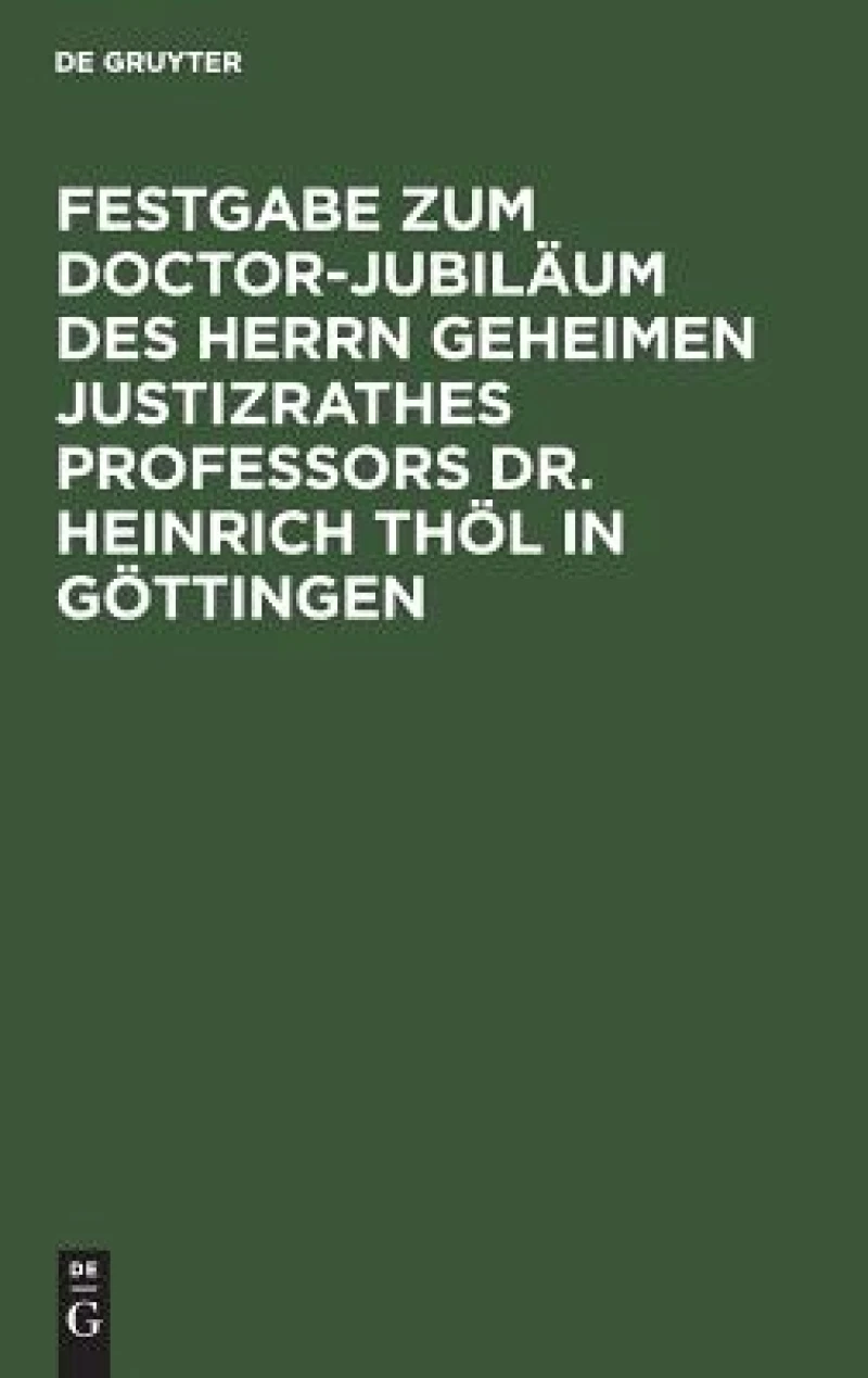 Festgabe zum Doctor-Jubiläum des Herrn Geheimen Justizrathes Professors Dr. Heinrich Thöl in Göttingen