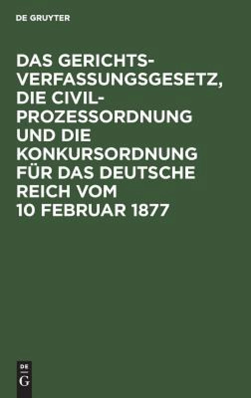 Gerichtsverfassungsgesetz, die Civilprozessordnung und die Konkursordnung für das Deutsche Reich vom 10 Februar 1877