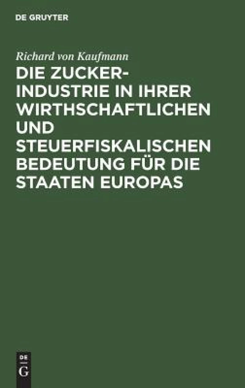 Die Zucker-Industrie in ihrer wirthschaftlichen und steuerfiskalischen Bedeutung für die Staaten Europas