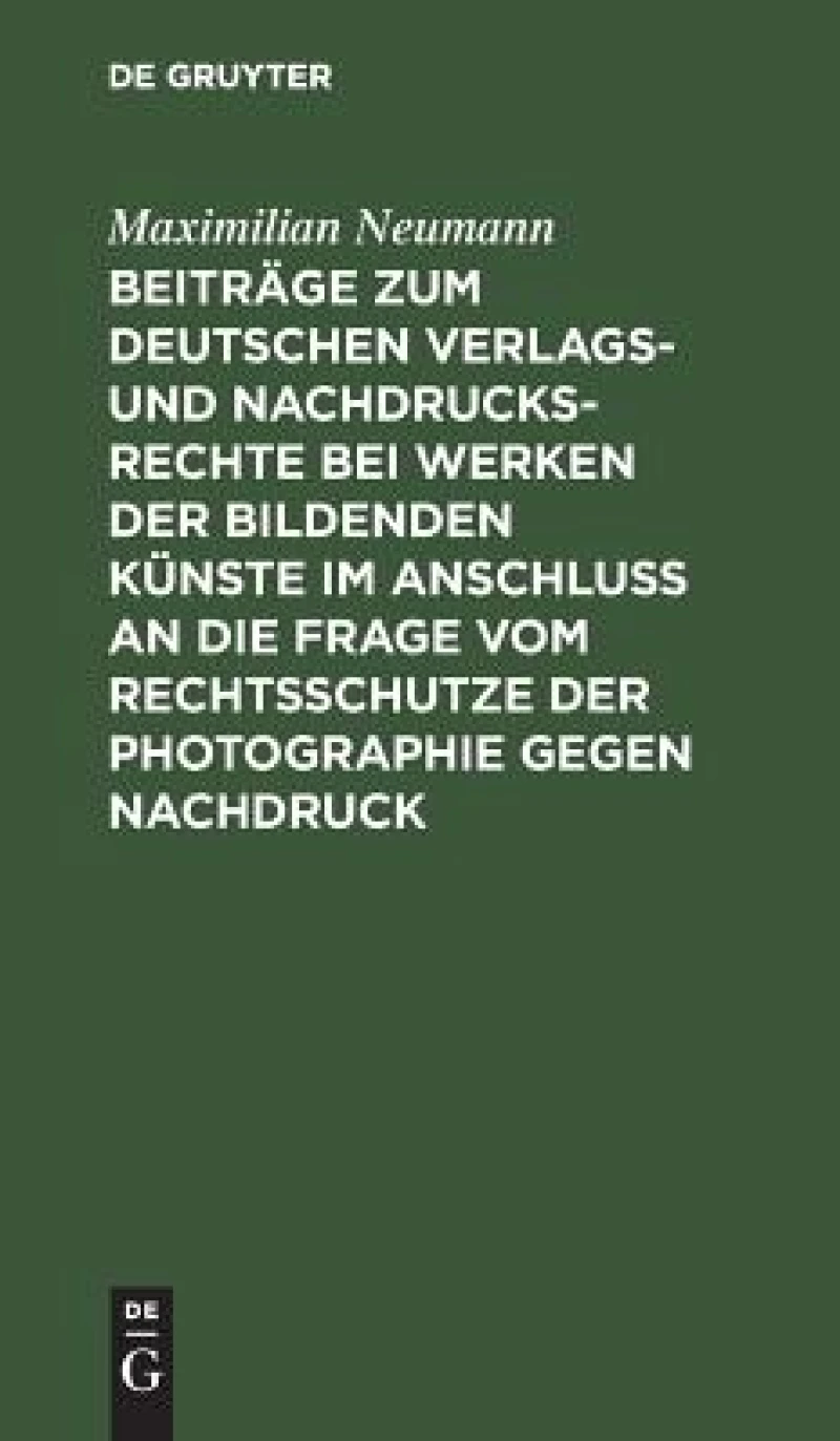 Beiträge zum deutschen Verlags- und Nachdrucksrechte bei Werken der bildenden Künste im Anschluß an die Frage vom Rechtsschutze der Photographie gegen Nachdruck