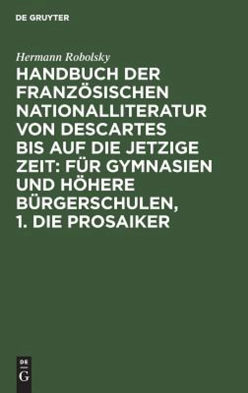 Handbuch der Französischen Nationalliteratur von Descartes bis auf die jetzige Zeit: Für Gymnasien und Höhere Bürgerschulen, 1. Die Prosaiker