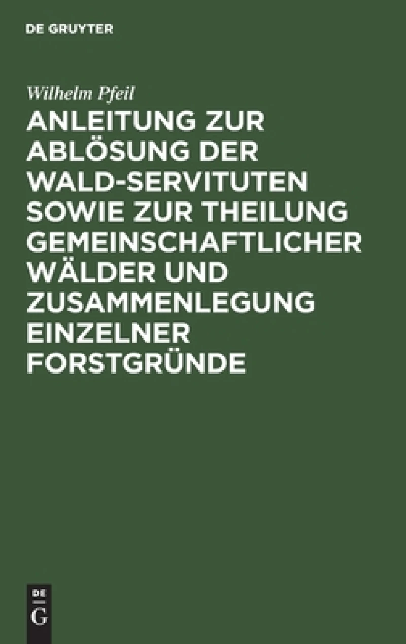 Anleitung zur Ablösung der Wald-Servituten sowie zur Theilung gemeinschaftlicher Wälder und Zusammenlegung einzelner Forstgründe