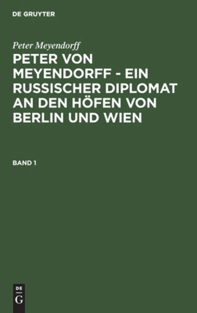 Peter von Meyendorff - Ein russischer Diplomat an den Höfen von Berlin und Wien. Band 1