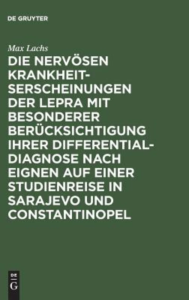 nervösen Krankheitserscheinungen der Lepra mit besonderer Berücksichtigung ihrer Differential-Diagnose nach eignen auf einer Studienreise in Sarajevo und Constantinopel