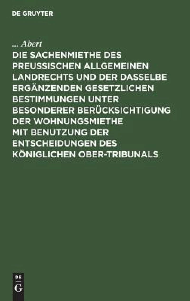 Sachenmiethe des Preußischen allgemeinen Landrechts und der dasselbe ergänzenden gesetzlichen Bestimmungen unter besonderer Berücksichtigung der Wohnungsmiethe mit Benutzung der Entscheidungen des Königlichen Ober-Tribunals