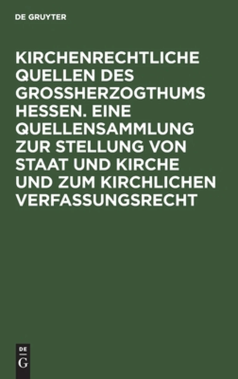Kirchenrechtliche Quellen des Großherzogthums Hessen. Eine Quellensammlung zur Stellung von Staat und Kirche und zum kirchlichen Verfassungsrecht