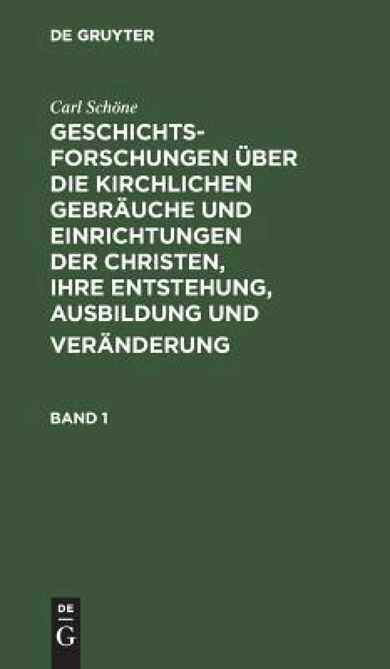 Geschichtsforschungen über die kirchlichen Gebräuche und Einrichtungen der Christen, ihre Entstehung, Ausbildung und Veränderung. Band 1