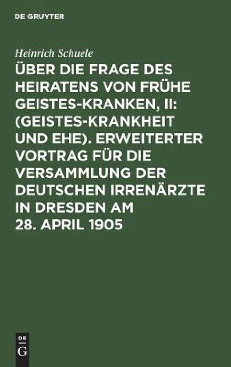 Über die Frage des Heiratens von frühe Geisteskranken, II: (Geisteskrankheit und Ehe). Erweiterter Vortrag für die Versammlung der Deutschen Irrenärzte in Dresden am 28. April 1905