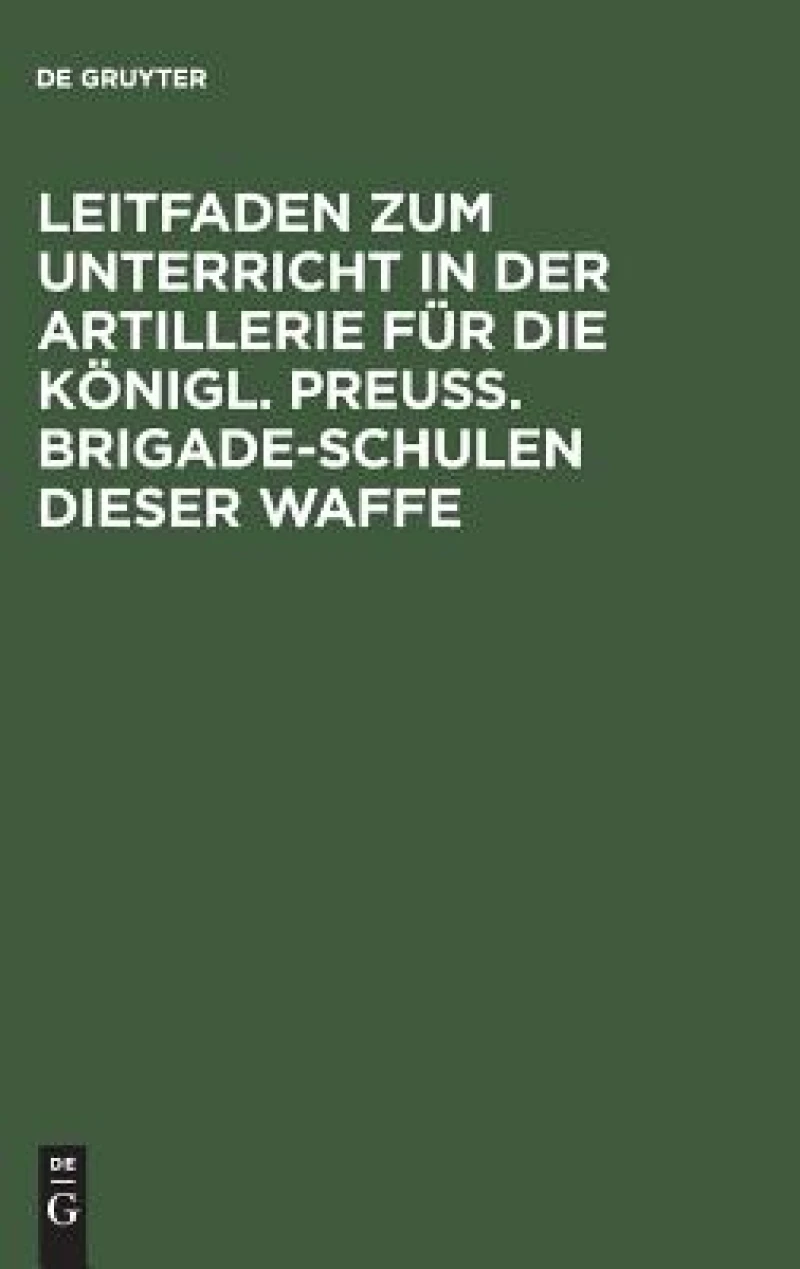 Leitfaden zum Unterricht in der Artillerie für die Königl. Preuß. Brigade-Schulen dieser Waffe