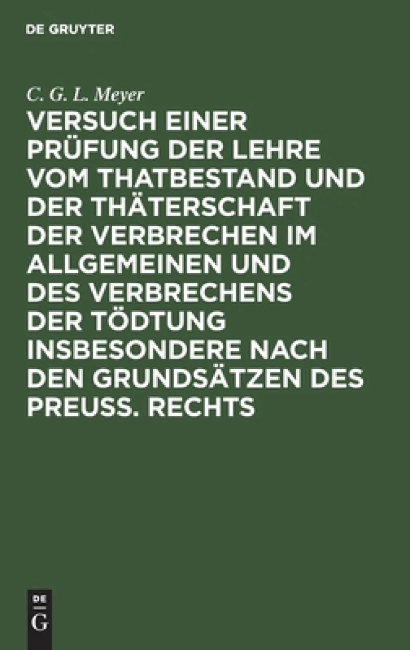 Versuch einer Prüfung der Lehre vom Thatbestand und der Thäterschaft der Verbrechen im Allgemeinen und des Verbrechens der Tödtung insbesondere nach den Grundsätzen des Preuß. Rechts