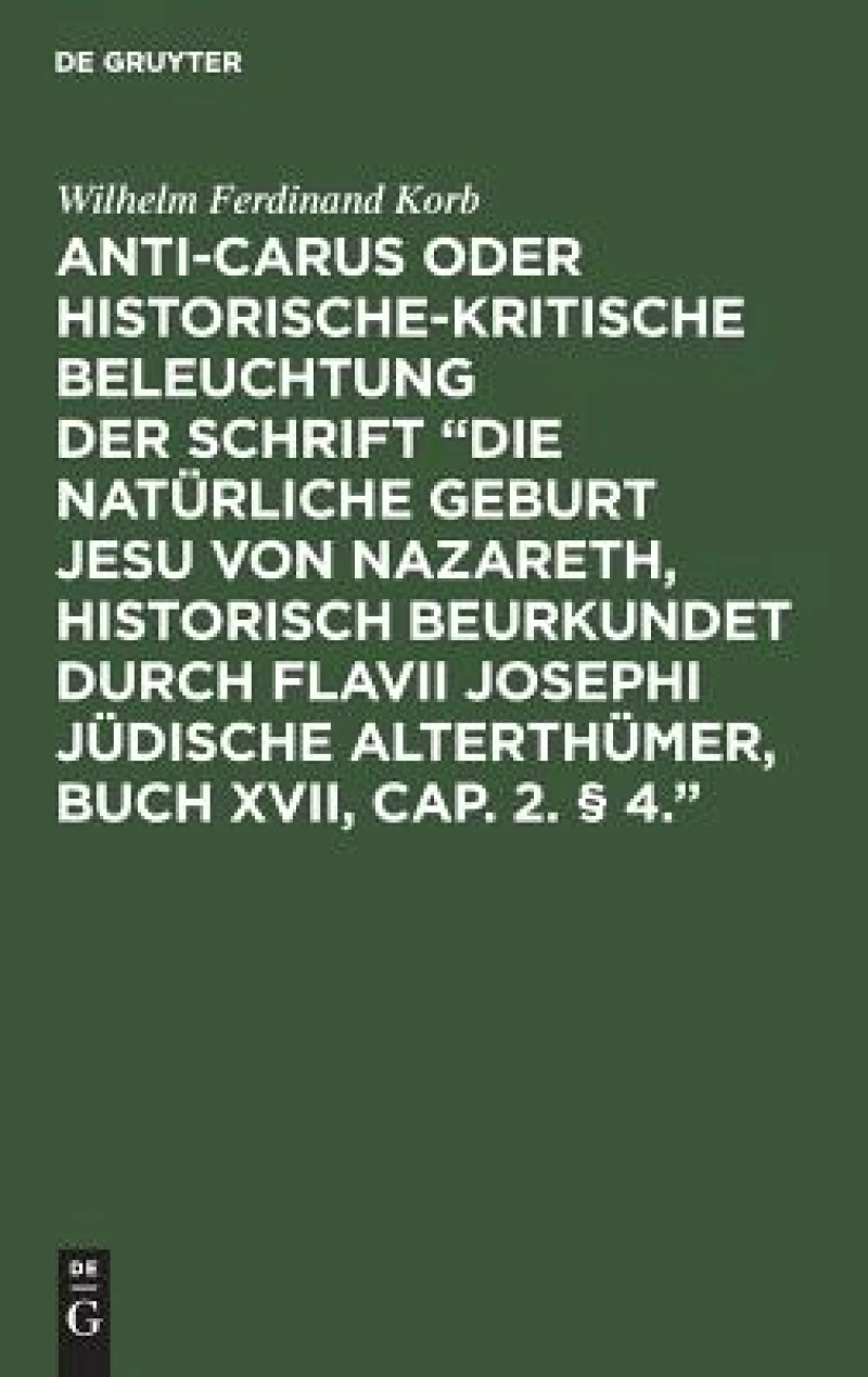 Anti-Carus oder historische-kritische Beleuchtung der Schrift “Die natürliche Geburt Jesu von Nazareth, historisch beurkundet durch Flavii Josephi jüdische Alterthümer, Buch XVII, Cap. 2. § 4.”