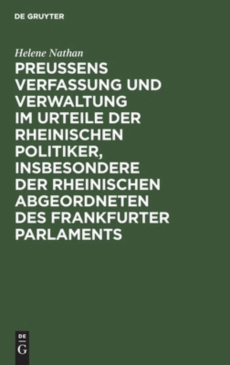 Preussens Verfassung und Verwaltung im Urteile der rheinischen Politiker, insbesondere der rheinischen Abgeordneten des Frankfurter Parlaments