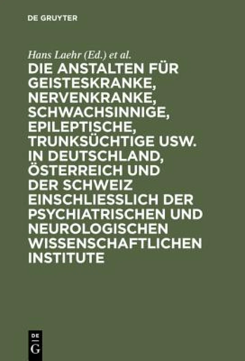 Anstalten für Geisteskranke, Nervenkranke, Schwachsinnige, Epileptische, Trunksüchtige usw. in Deutschland, Österreich und der Schweiz einschließlich der psychiatrischen und neurologischen wissenschaftlichen Institute