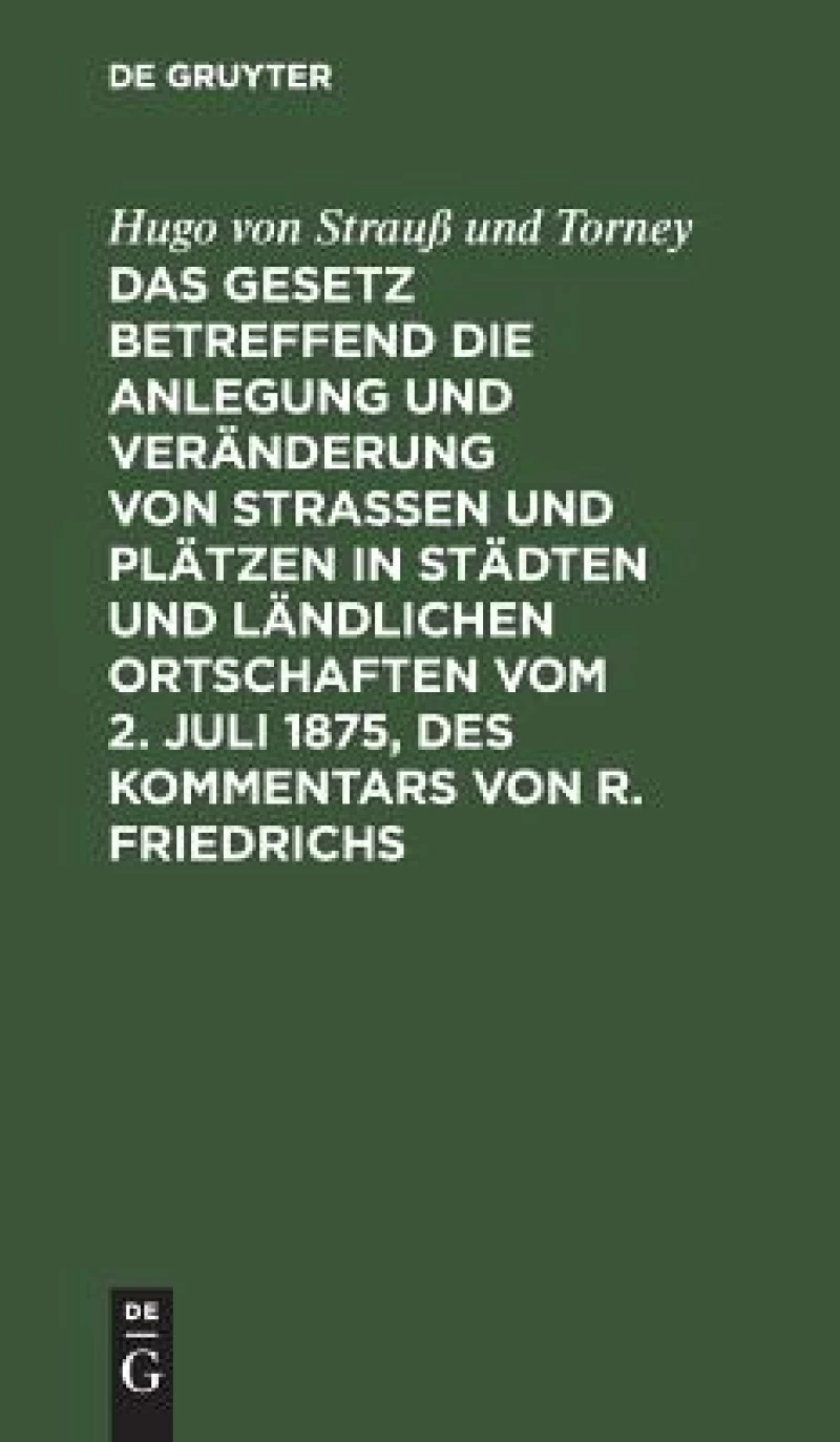 Gesetz betreffend die Anlegung und Veränderung von Straßen und Plätzen in Städten und ländlichen Ortschaften vom 2. Juli 1875, des Kommentars von R. Friedrichs