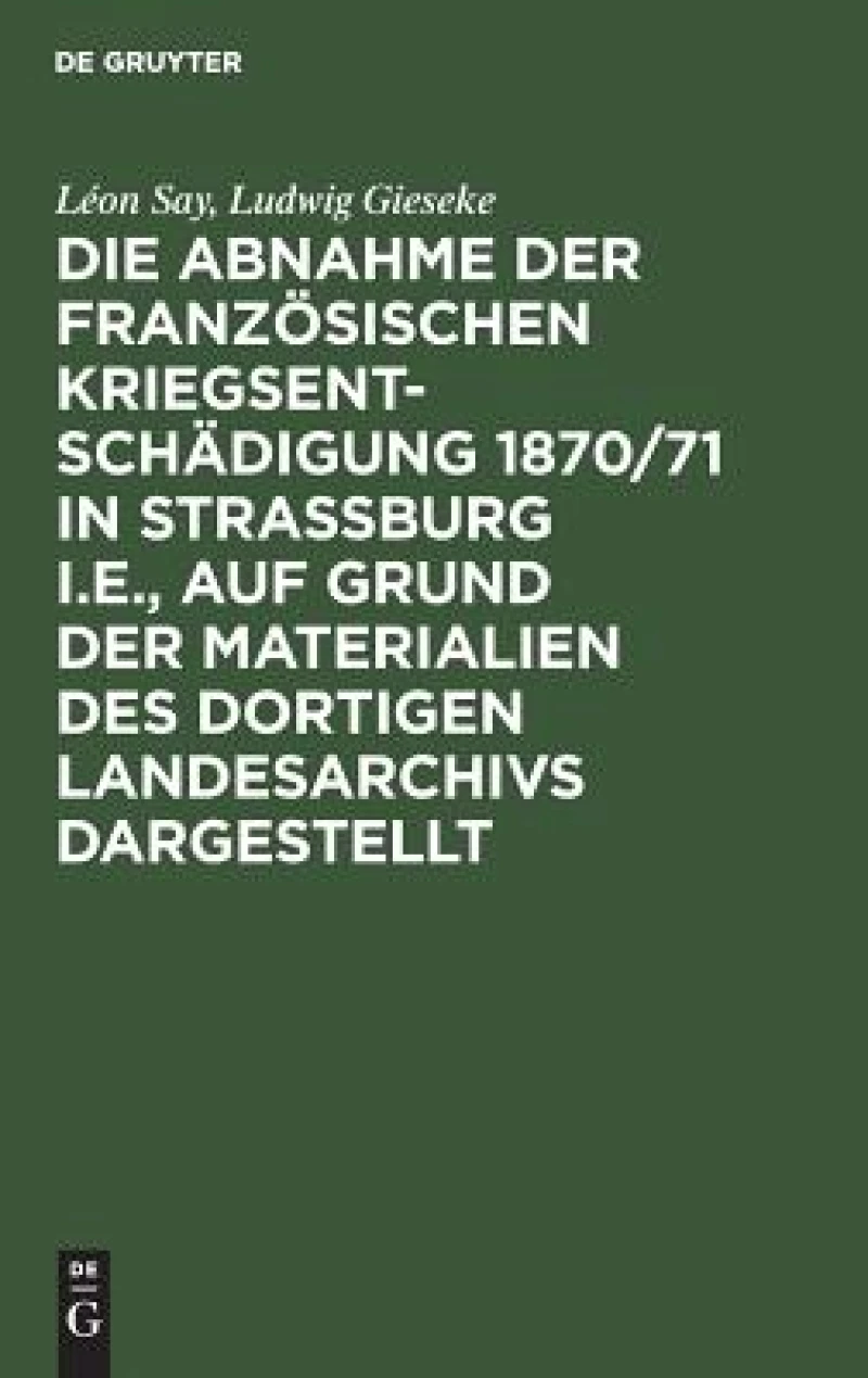 Abnahme der französischen Kriegsentschädigung 1870/71 in Strassburg i.E., auf Grund der Materialien des dortigen Landesarchivs dargestellt