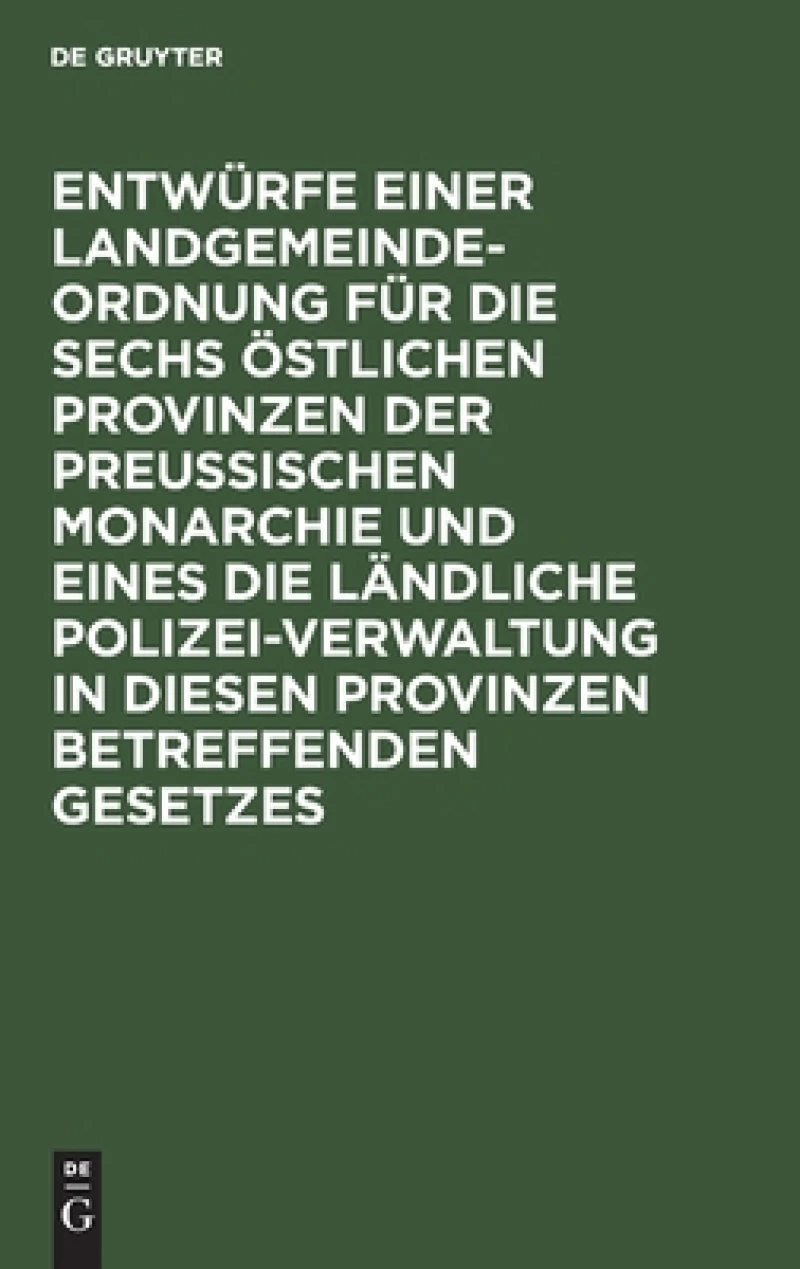 Entwürfe einer Landgemeinde-Ordnung für die sechs östlichen Provinzen der Preußischen Monarchie und eines die ländliche Polizei-Verwaltung in diesen Provinzen betreffenden Gesetzes