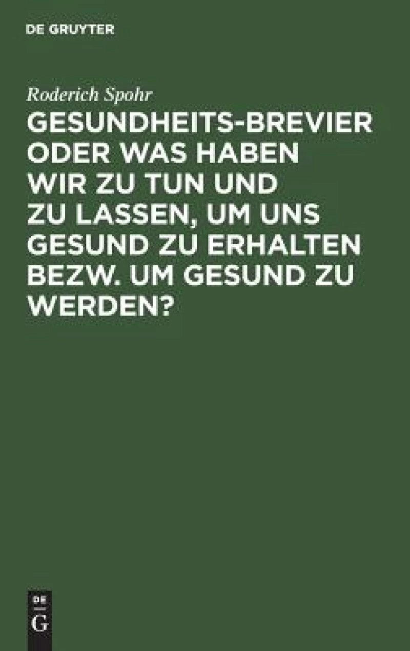 Gesundheits-Brevier oder was haben wir zu tun und zu lassen, um uns gesund zu erhalten bezw. um gesund zu werden?