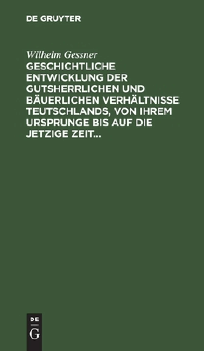 Geschichtliche Entwicklung der gutsherrlichen und bäuerlichen Verhältnisse Teutschlands, von ihrem Ursprunge bis auf die jetzige Zeit