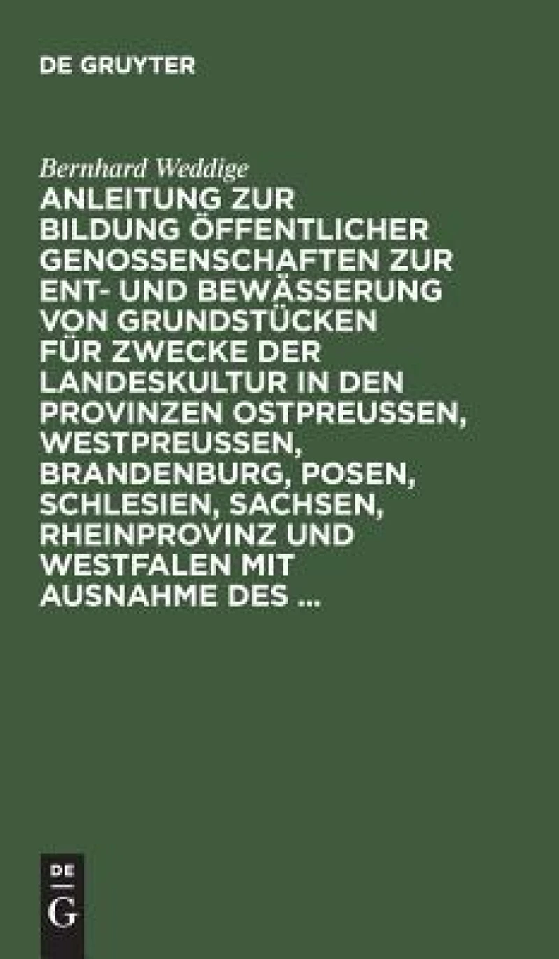 Anleitung zur Bildung öffentlicher Genossenschaften zur Ent- und Bewässerung von Grundstücken für Zwecke der Landeskultur in den Provinzen Ostpreussen, Westpreussen, Brandenburg, Posen, Schlesien, Sachsen, Rheinprovinz und Westfalen mit Ausnahme des ...