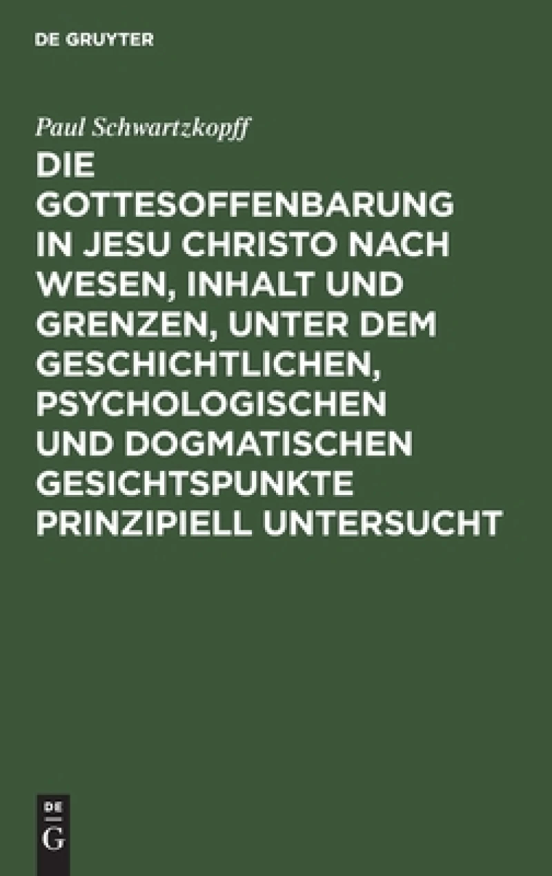 Gottesoffenbarung in Jesu Christo nach Wesen, Inhalt und Grenzen, unter dem geschichtlichen, psychologischen und dogmatischen Gesichtspunkte prinzipiell untersucht